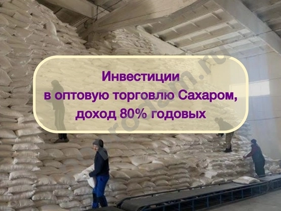 Инвестиции в оптовую торговлю Сахаром, доход 80%